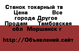 Станок токарный тв-4 › Цена ­ 53 000 - Все города Другое » Продам   . Тамбовская обл.,Моршанск г.